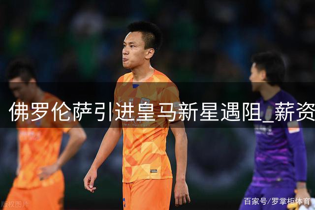 佛罗伦萨引进皇马新星遇阻 薪资分担成关键分歧