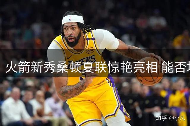 火箭新秀桑顿夏联惊艳亮相 能否填补球队控卫空缺引热议